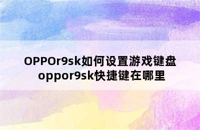 OPPOr9sk如何设置游戏键盘 oppor9sk快捷键在哪里